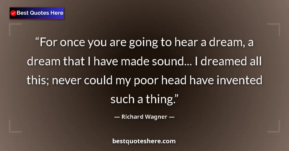 Quote by Richard Wagner: For once you are going to hear a dream, a dream that I have made sound... I dreamed all this; never ...