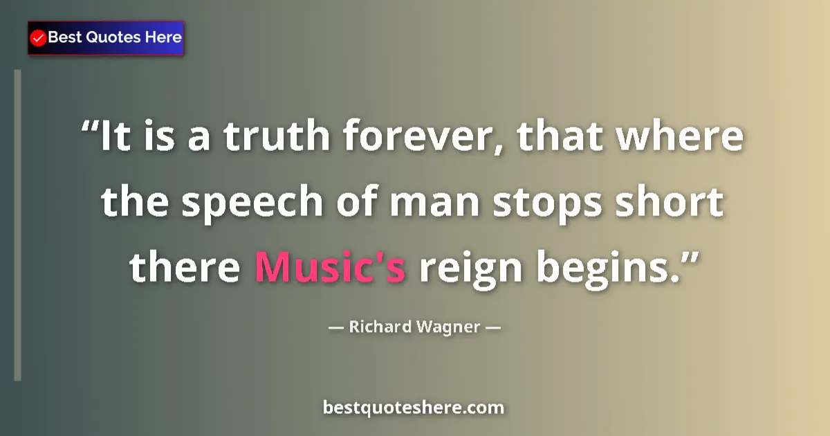 Quote by Richard Wagner: It is a truth forever, that where the speech of man stops short there Music's reign begins....