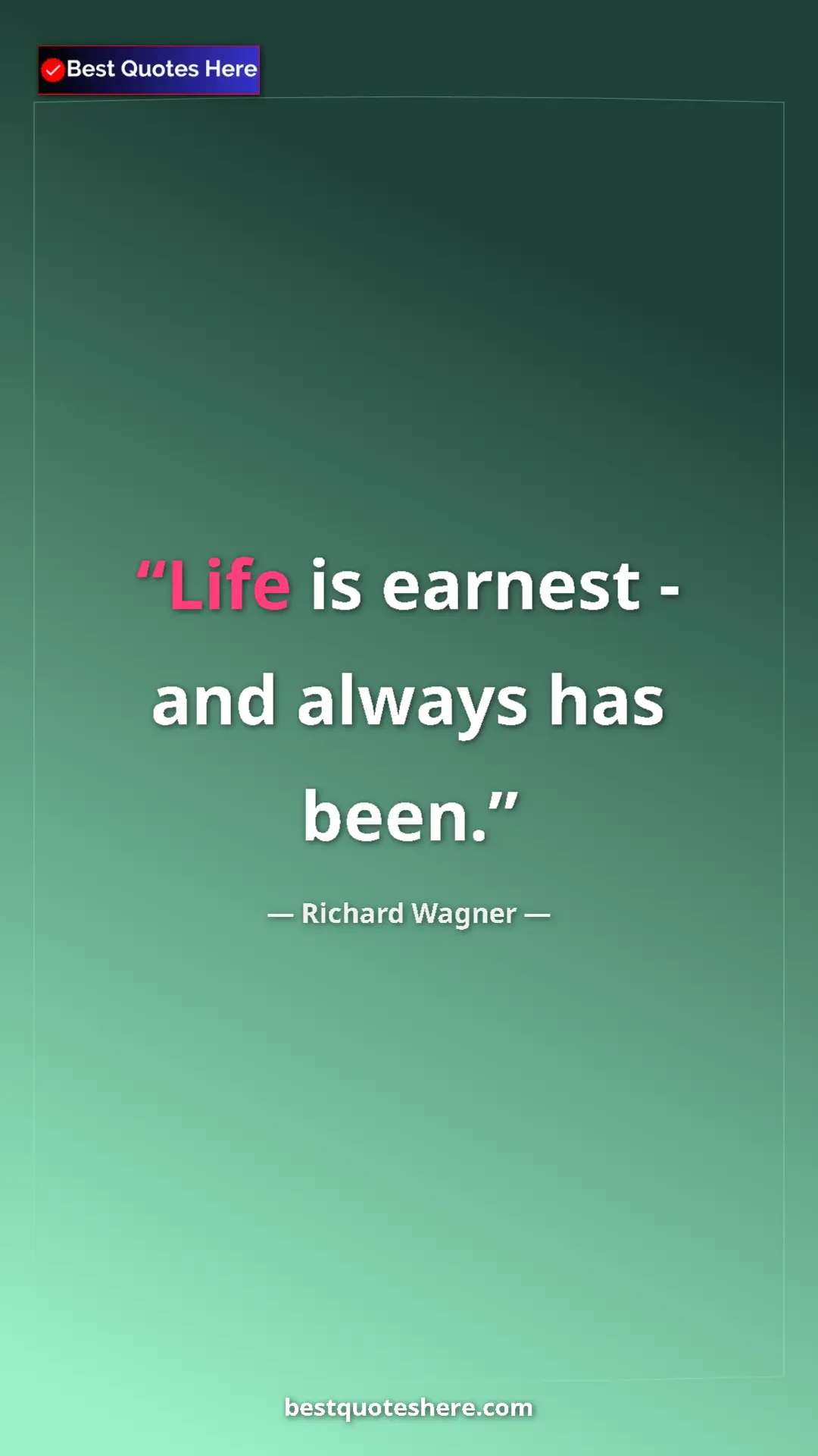 Pinterest quote poster by Richard Wagner: "Life is earnest - and always has been."
