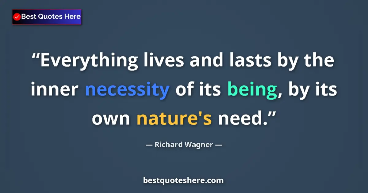 Quote by Richard Wagner: Everything lives and lasts by the inner necessity of its being, by its own nature's need....