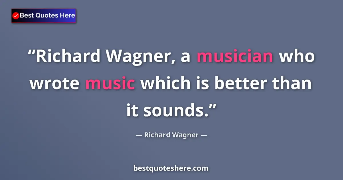 Quote by Richard Wagner: Richard Wagner, a musician who wrote music which is better than it sounds....