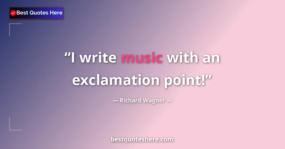 Quote by Richard Wagner: I write music with an exclamation point!...