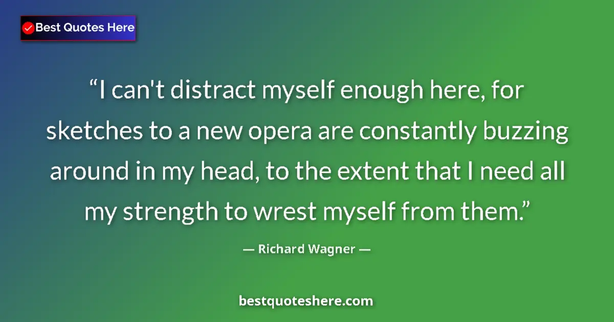 Quote by Richard Wagner: I can't distract myself enough here, for sketches to a new opera are constantly buzzing around in my...