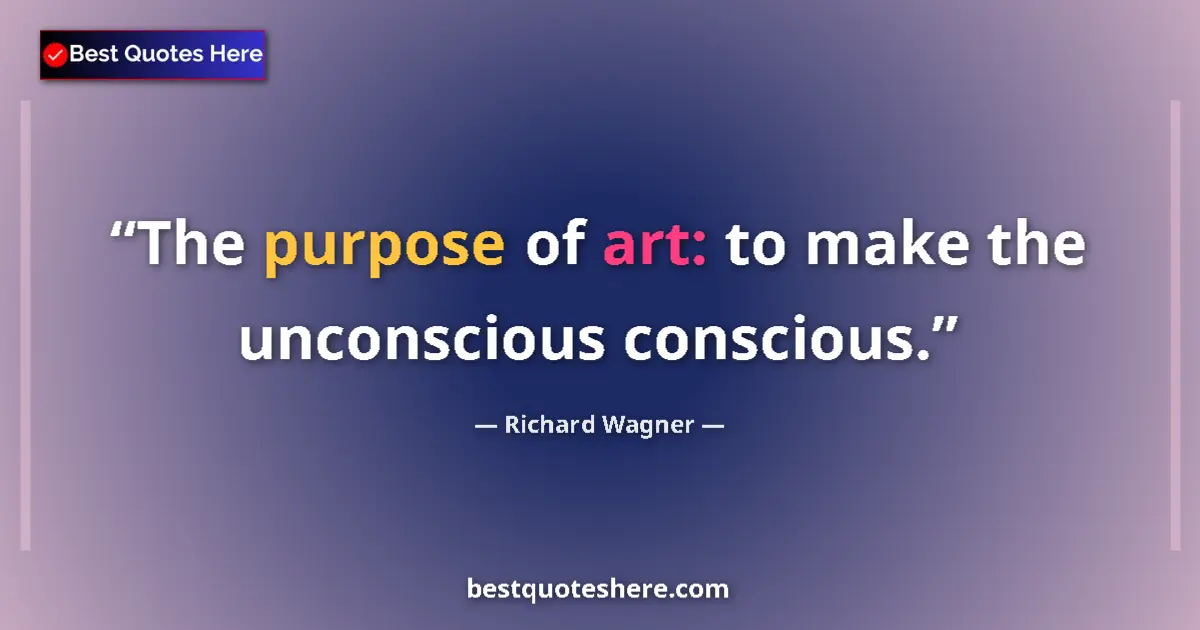 Quote by Richard Wagner: The purpose of art: to make the unconscious conscious....