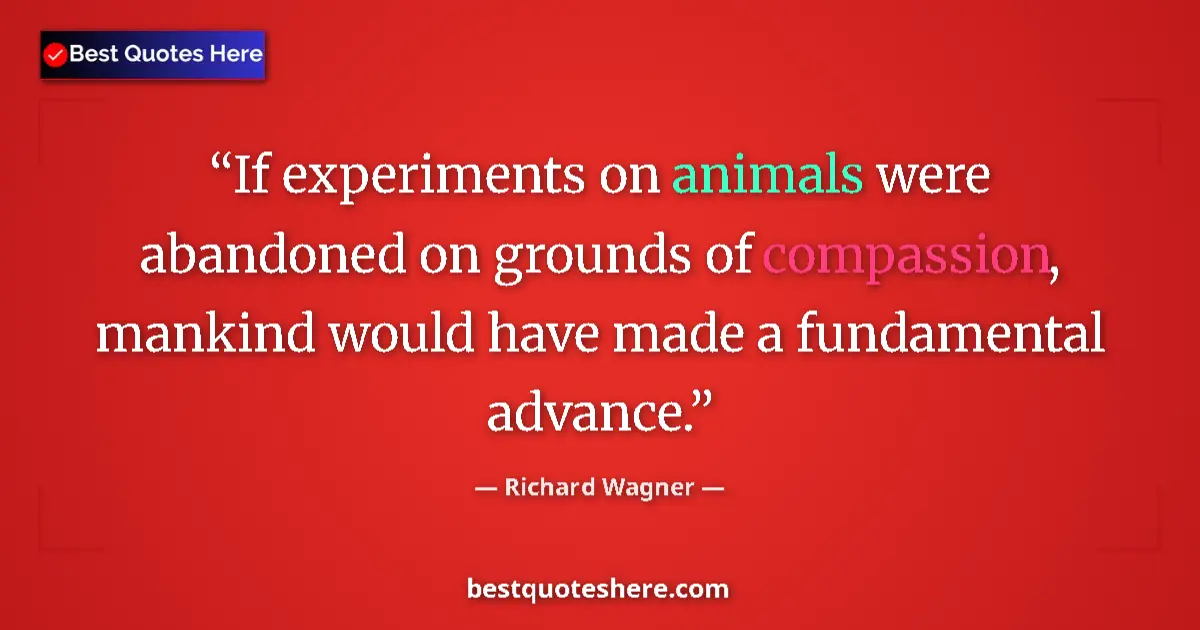 Quote by Richard Wagner: If experiments on animals were abandoned on grounds of compassion, mankind would have made a fundame...