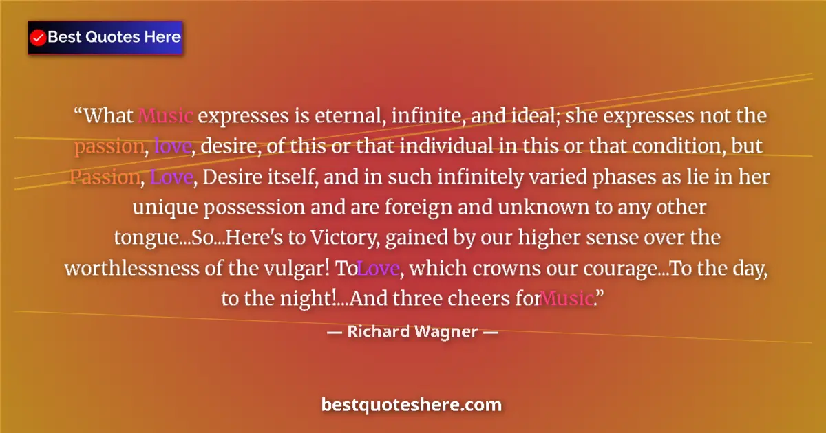 Quote by Richard Wagner: What Music expresses is eternal, infinite, and ideal; she expresses not the passion, love, desire, o...