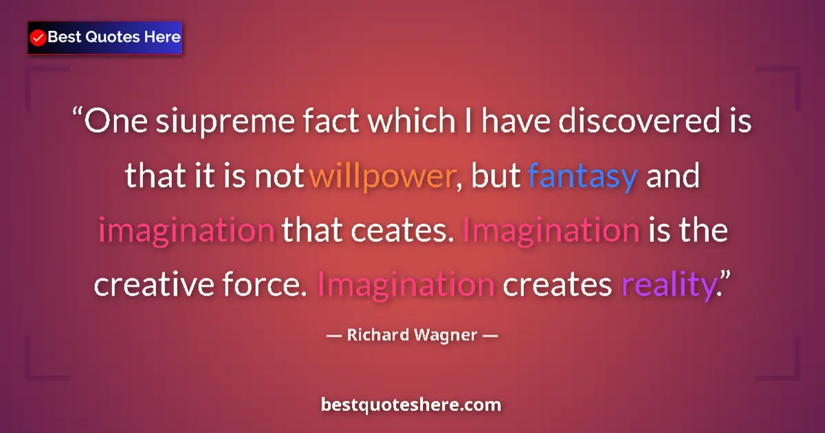 Quote by Richard Wagner: One siupreme fact which I have discovered is that it is not willpower, but fantasy and imagination t...
