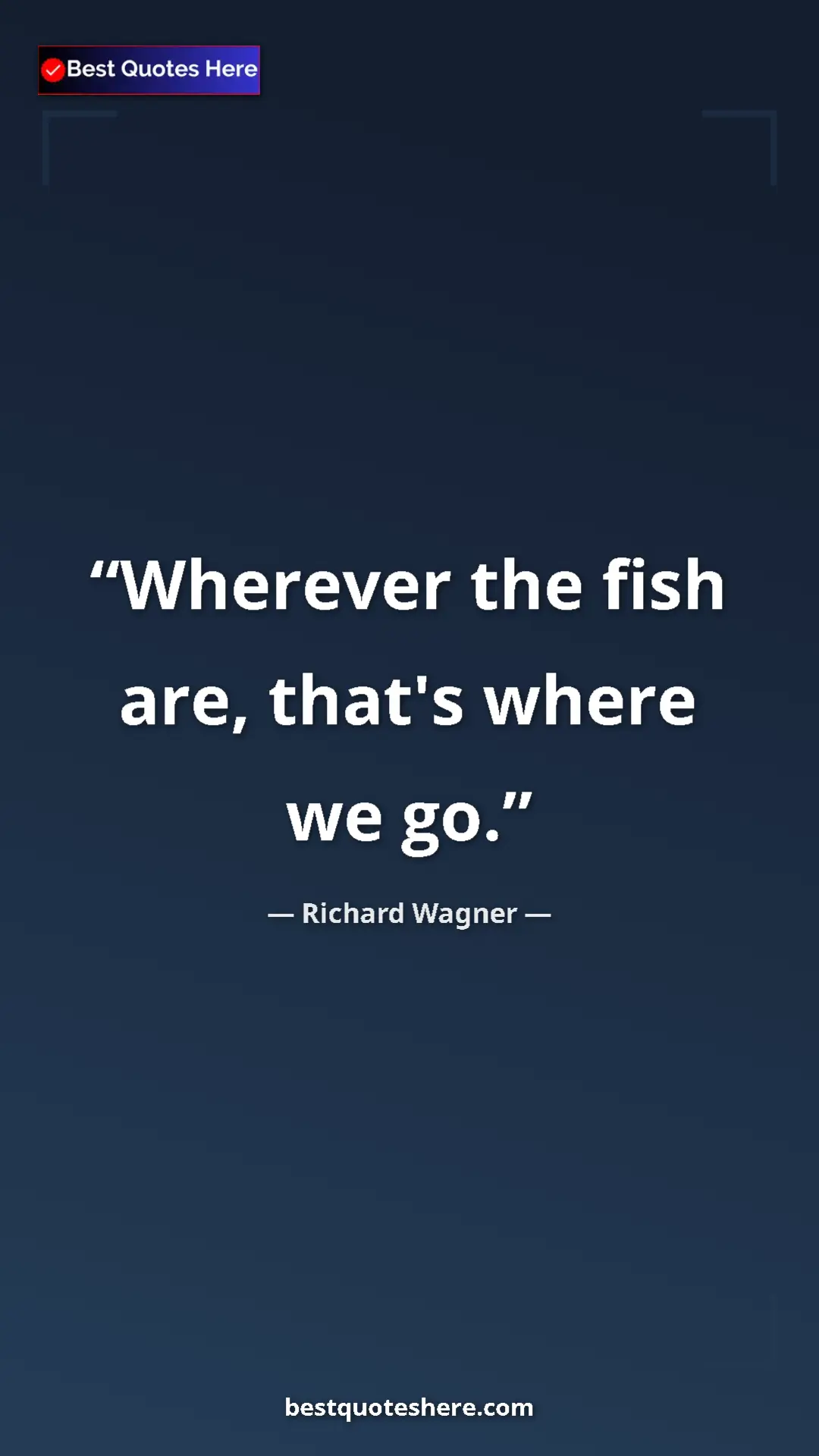 Richard Wagner Quote Card: "Wherever the fish are, that's where we go." Pinterest quote poster by Richard Wagner: "Wherever the fish are, that's where we go."