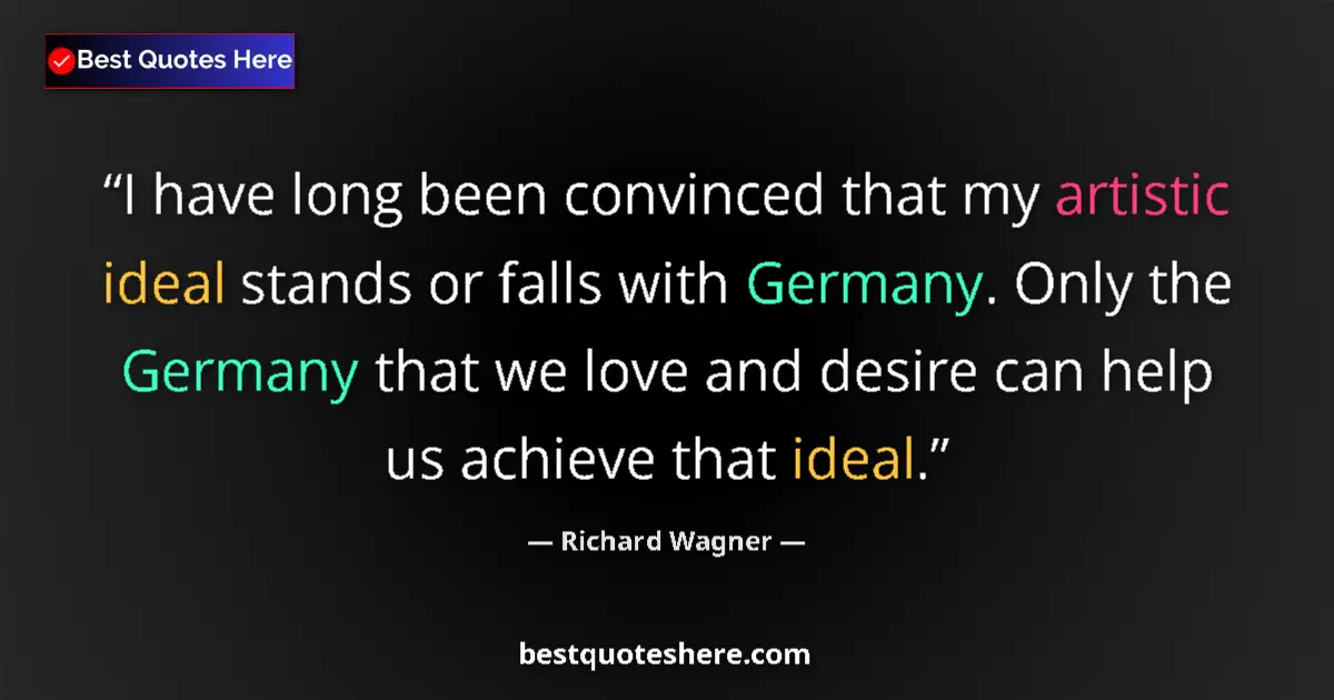 Quote by Richard Wagner: I have long been convinced that my artistic ideal stands or falls with Germany. Only the Germany tha...
