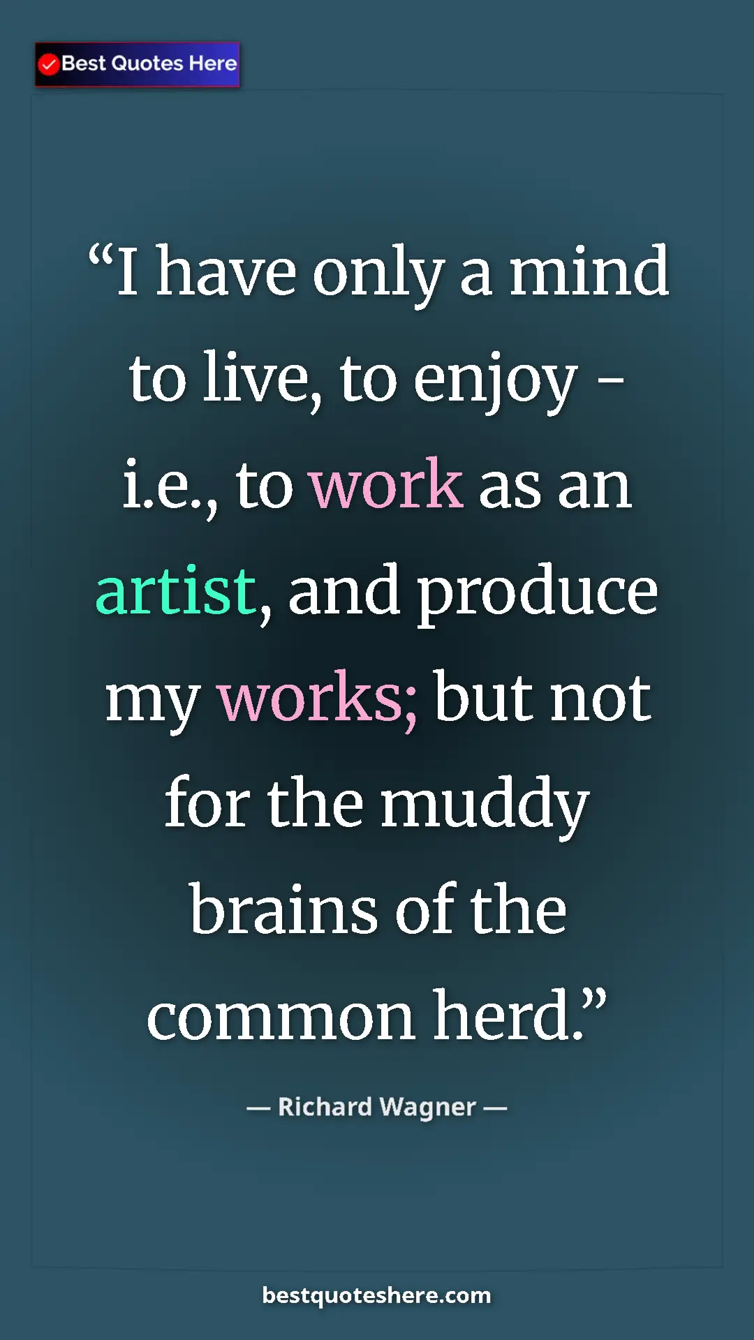 Pinterest quote poster by Richard Wagner: "I have only a mind to live, to enjoy - i.e., to work as an..."