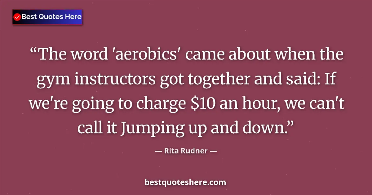 Quote by Rita Rudner: The word 'aerobics' came about when the gym instructors got together and said: If we're going to cha...