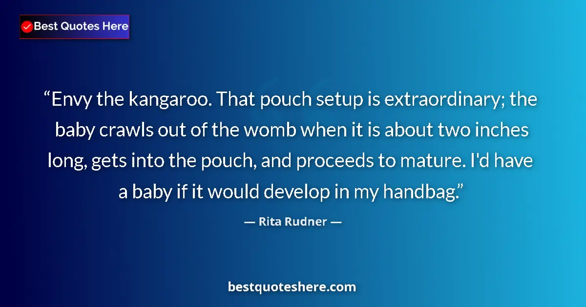 Quote by Rita Rudner: Envy the kangaroo. That pouch setup is extraordinary; the baby crawls out of the womb when it is abo...