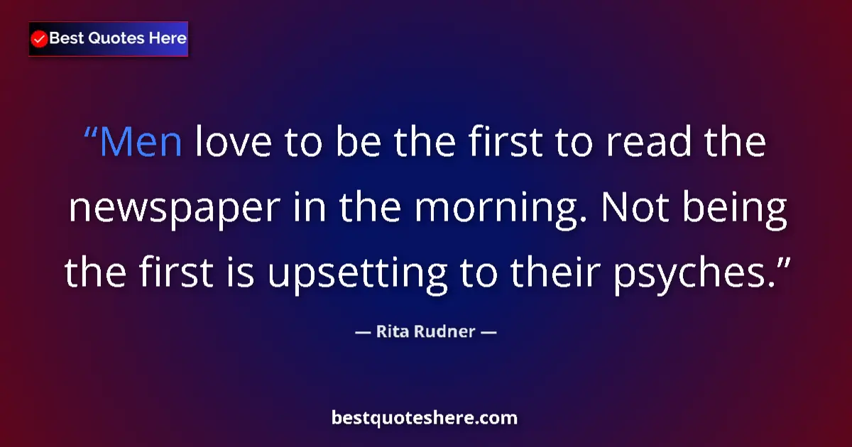 Quote by Rita Rudner: Men love to be the first to read the newspaper in the morning. Not being the first is upsetting to t...