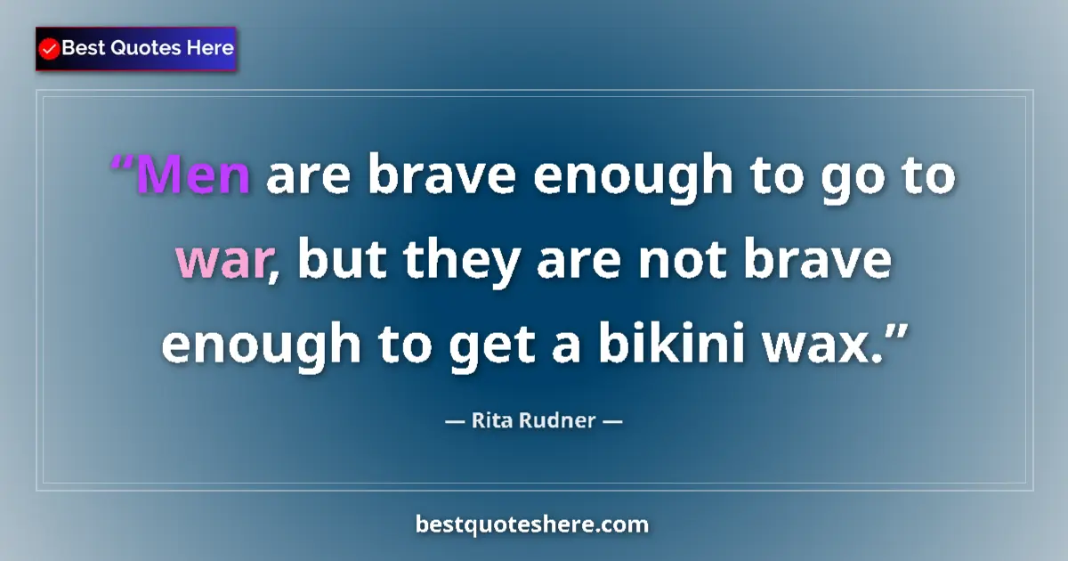 Quote by Rita Rudner: Men are brave enough to go to war, but they are not brave enough to get a bikini wax....
