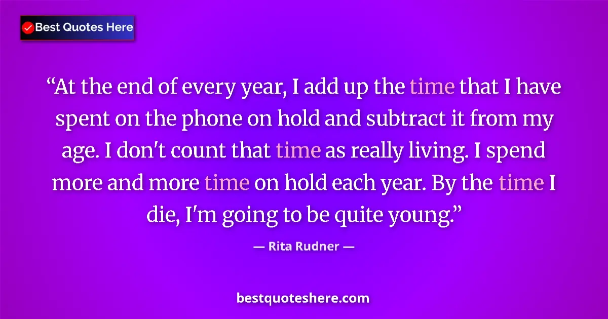 Quote by Rita Rudner: At the end of every year, I add up the time that I have spent on the phone on hold and subtract it f...