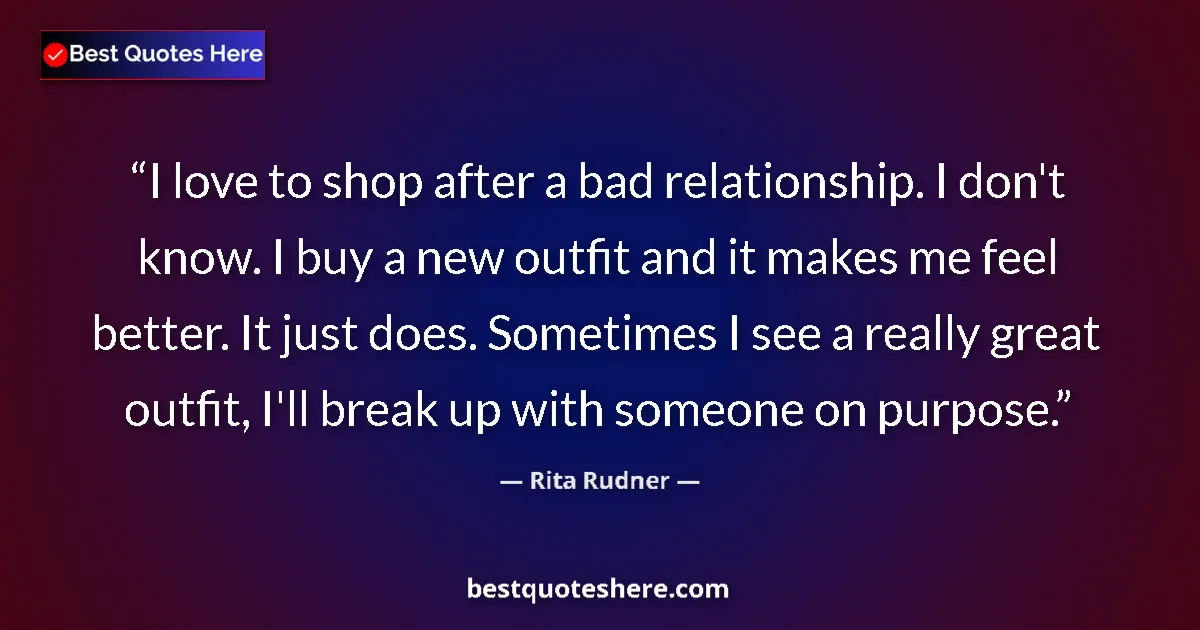 Quote by Rita Rudner: I love to shop after a bad relationship. I don't know. I buy a new outfit and it makes me feel bette...