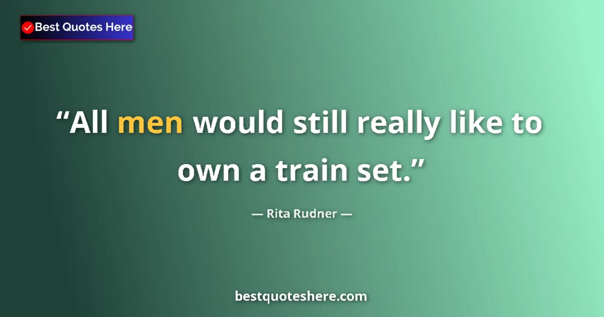 Quote by Rita Rudner: All men would still really like to own a train set....