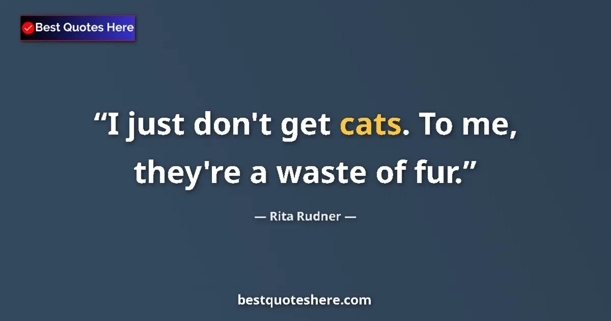 Quote by Rita Rudner: I just don't get cats. To me, they're a waste of fur....