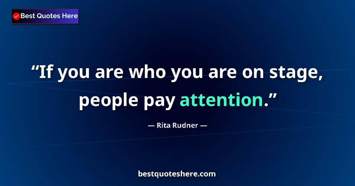 Quote by Rita Rudner: If you are who you are on stage, people pay attention....
