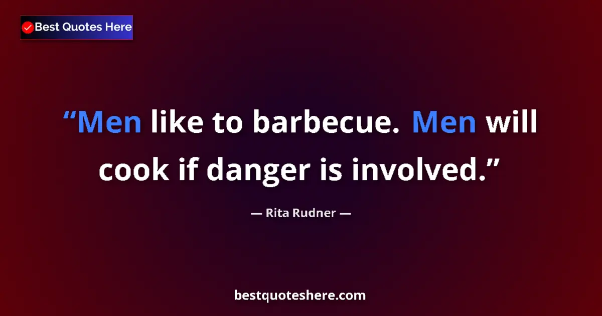 Quote by Rita Rudner: Men like to barbecue. Men will cook if danger is involved....