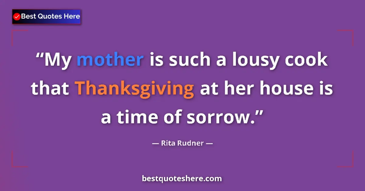 Quote by Rita Rudner: My mother is such a lousy cook that Thanksgiving at her house is a time of sorrow....