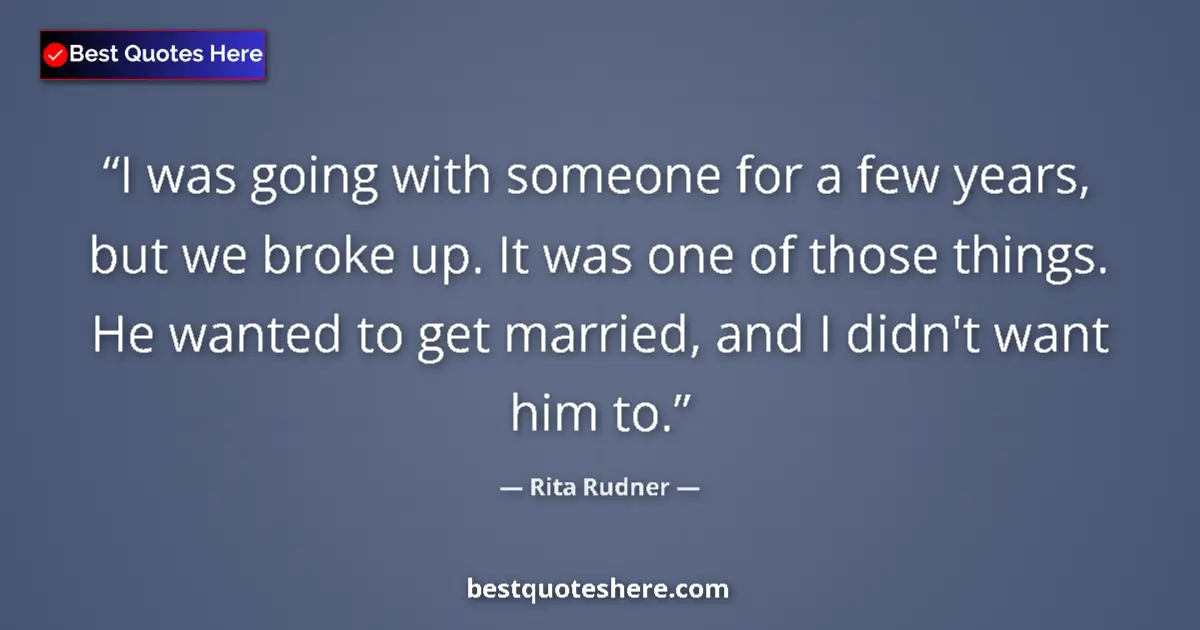 Quote by Rita Rudner: I was going with someone for a few years, but we broke up. It was one of those things. He wanted to ...