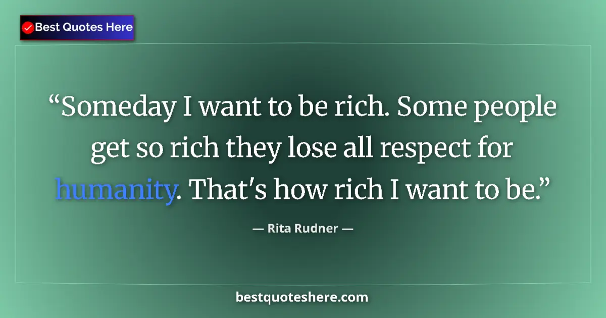 Quote by Rita Rudner: Someday I want to be rich. Some people get so rich they lose all respect for humanity. That's how ri...