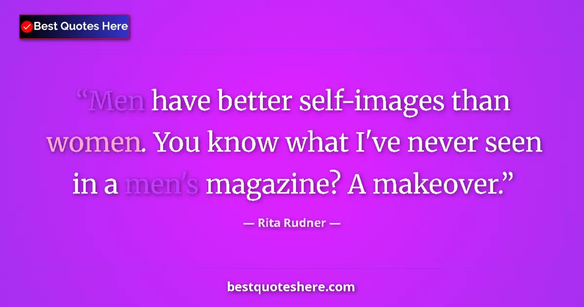 Quote by Rita Rudner: Men have better self-images than women. You know what I've never seen in a men's magazine? A makeove...