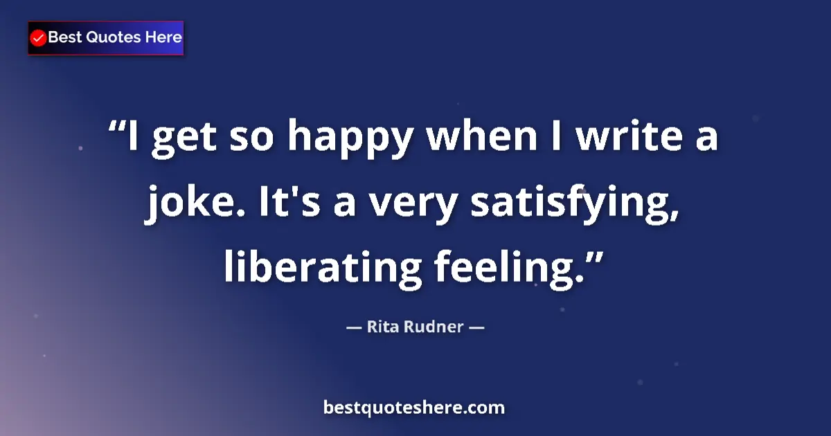 Quote by Rita Rudner: I get so happy when I write a joke. It's a very satisfying, liberating feeling....