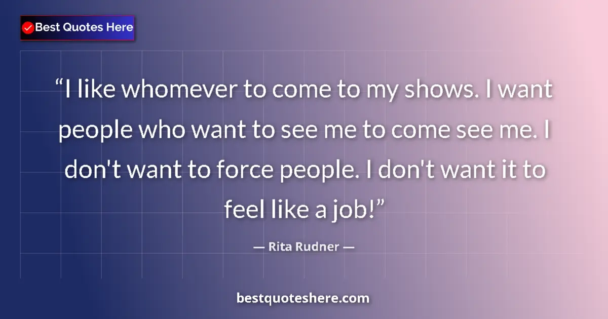 Quote by Rita Rudner: I like whomever to come to my shows. I want people who want to see me to come see me. I don't want t...