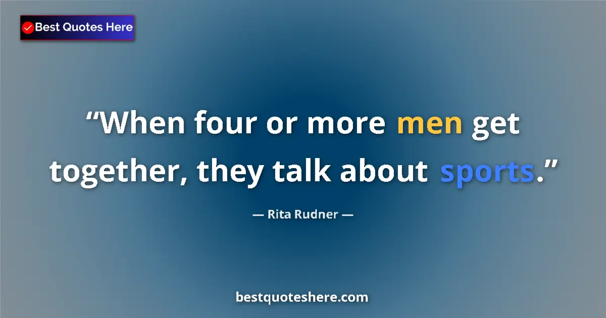 Quote by Rita Rudner: When four or more men get together, they talk about sports....