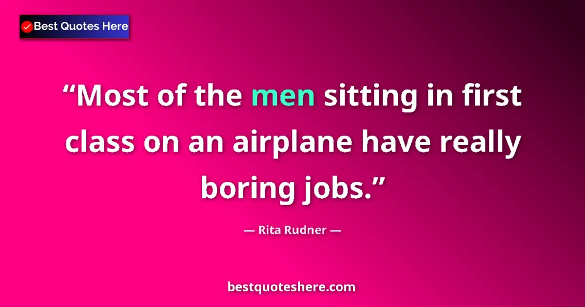 Quote by Rita Rudner: Most of the men sitting in first class on an airplane have really boring jobs....