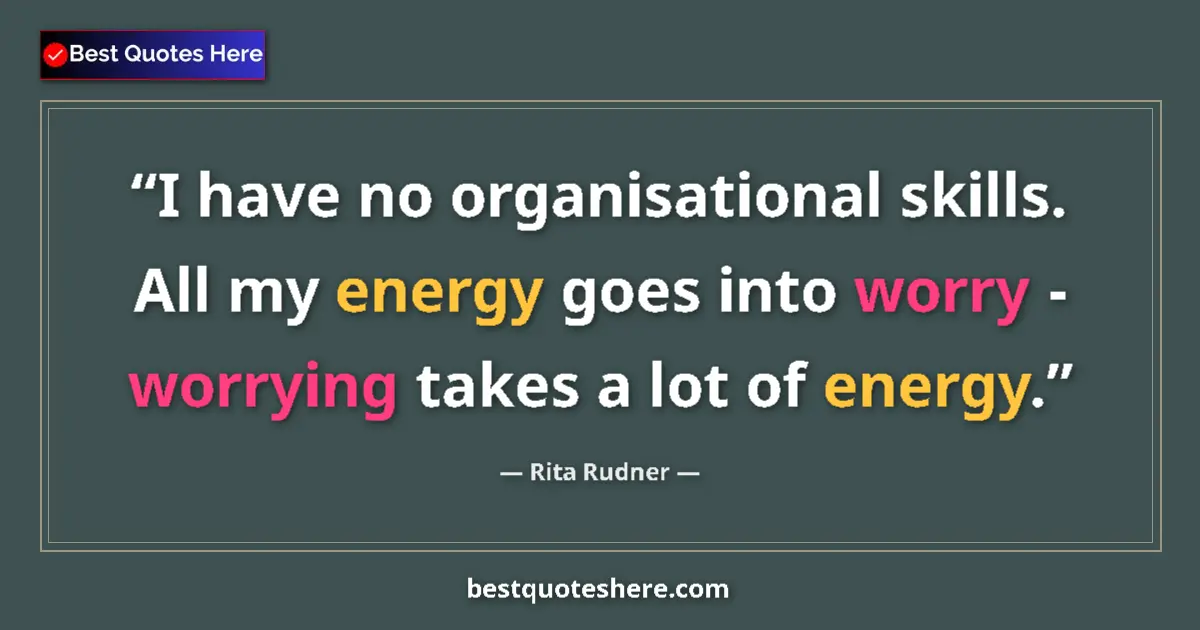 Quote by Rita Rudner: I have no organisational skills. All my energy goes into worry - worrying takes a lot of energy....