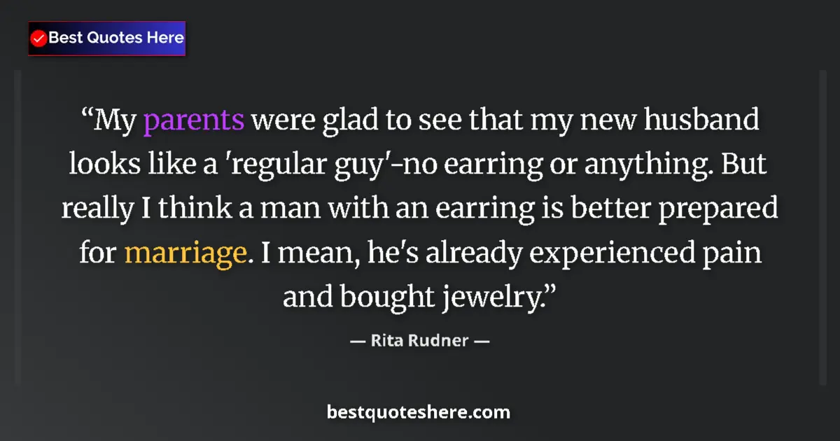 Quote by Rita Rudner: My parents were glad to see that my new husband looks like a 'regular guy'-no earring or anything. B...