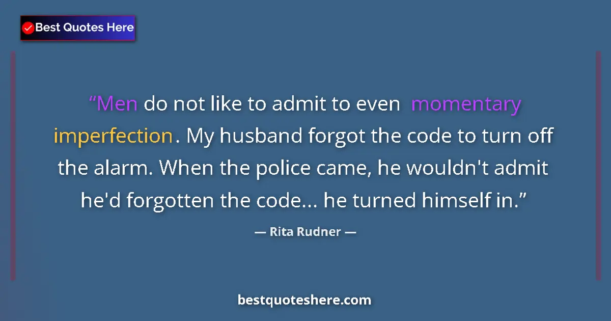 Quote by Rita Rudner: Men do not like to admit to even momentary imperfection. My husband forgot the code to turn off the ...