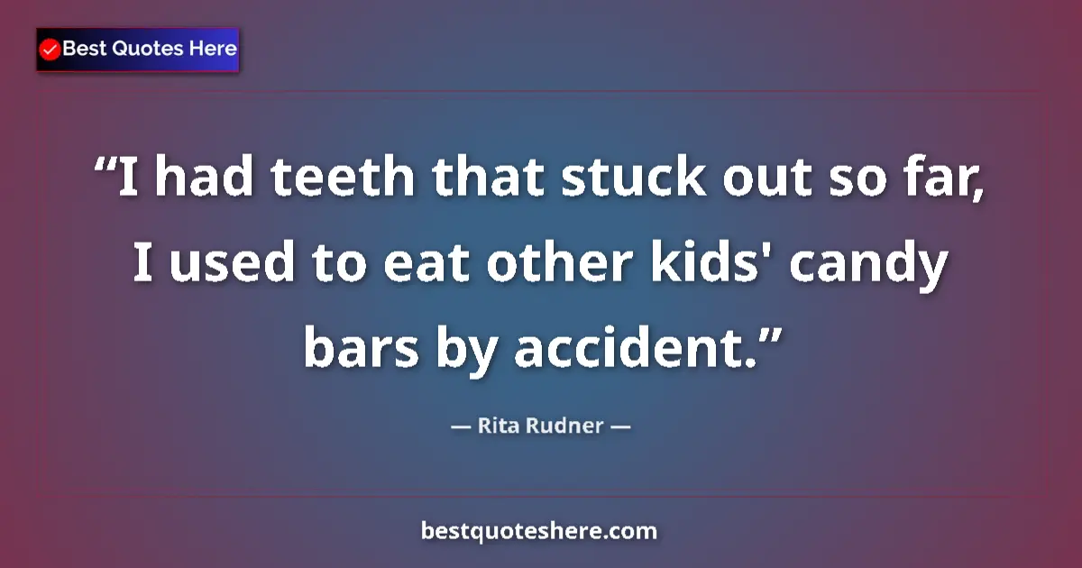 Quote by Rita Rudner: I had teeth that stuck out so far, I used to eat other kids' candy bars by accident....