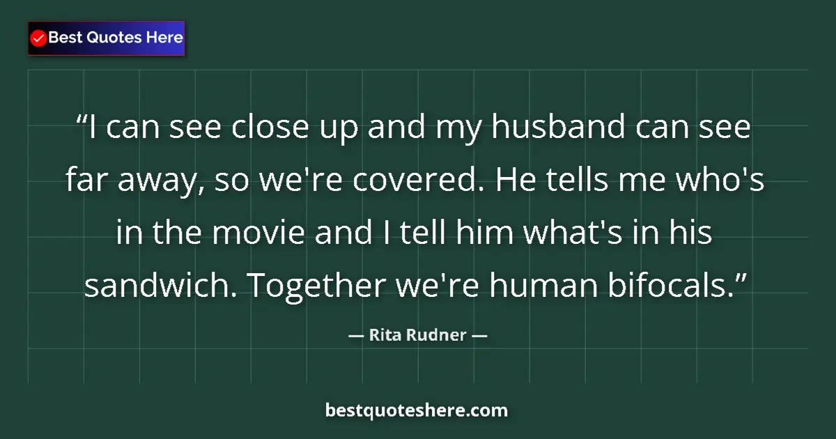Quote by Rita Rudner: I can see close up and my husband can see far away, so we're covered. He tells me who's in the movie...