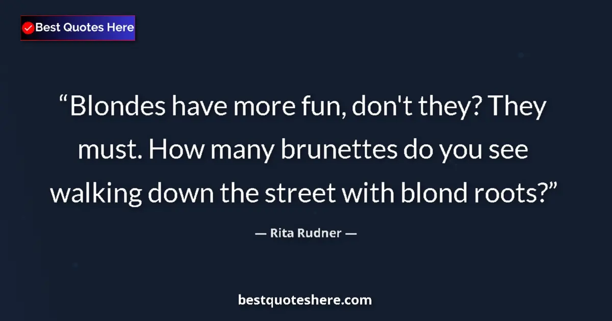 Quote by Rita Rudner: Blondes have more fun, don't they? They must. How many brunettes do you see walking down the street ...