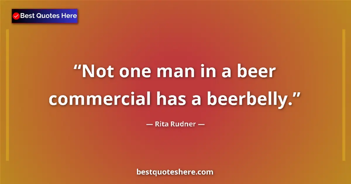 Quote by Rita Rudner: Not one man in a beer commercial has a beerbelly....