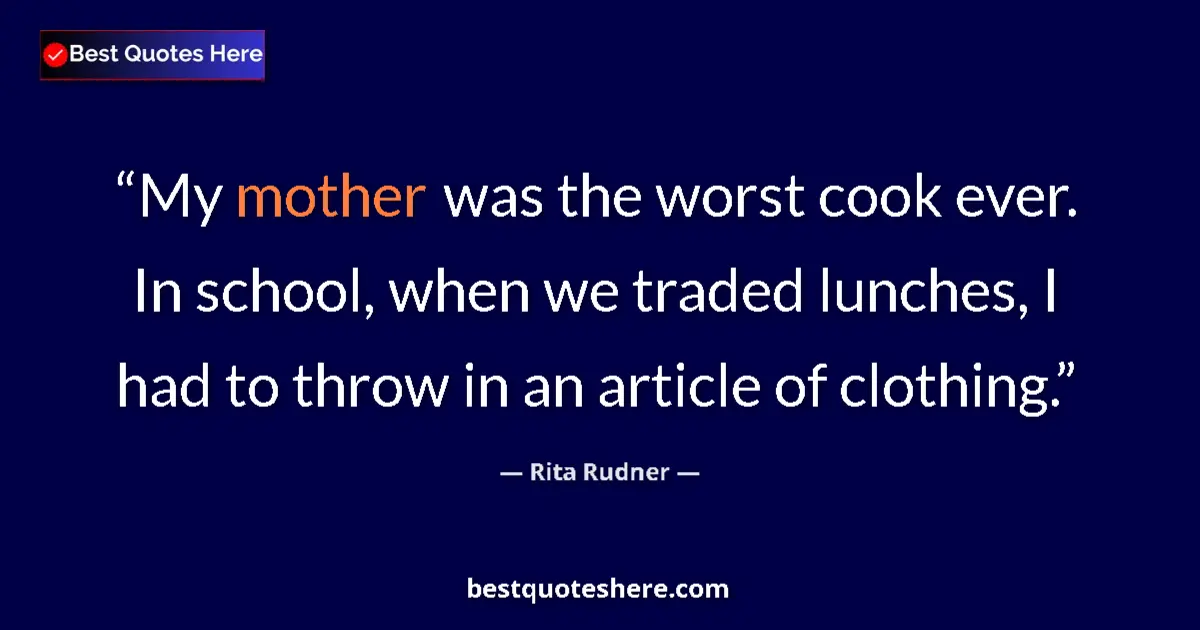 Quote by Rita Rudner: My mother was the worst cook ever. In school, when we traded lunches, I had to throw in an article o...
