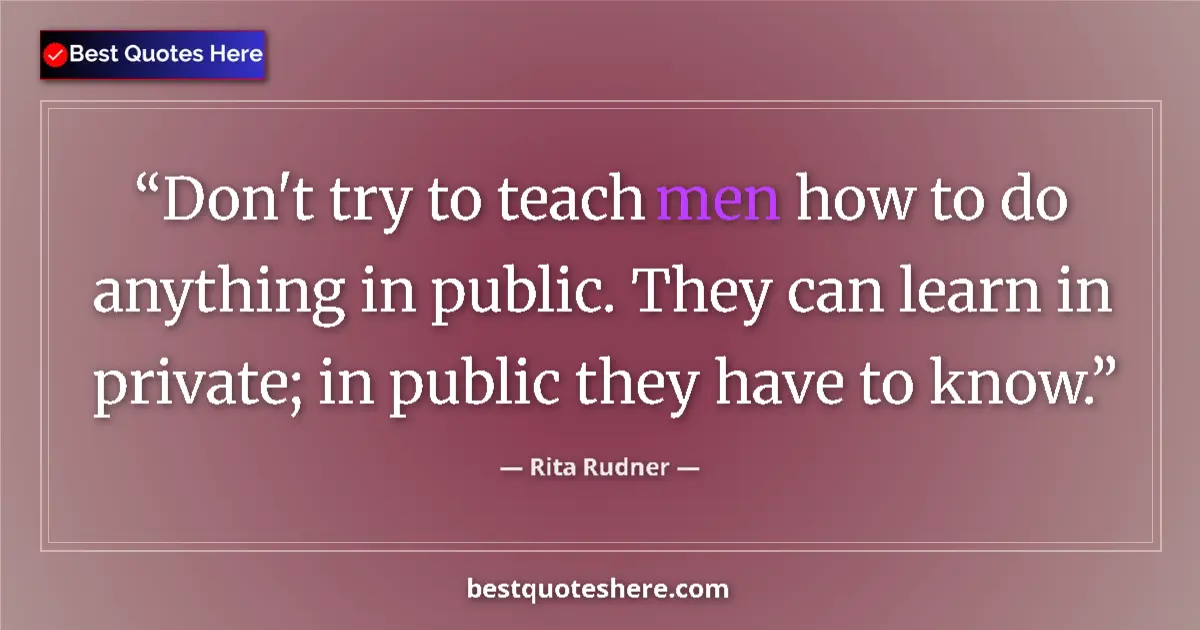 Quote by Rita Rudner: Don't try to teach men how to do anything in public. They can learn in private; in public they have ...