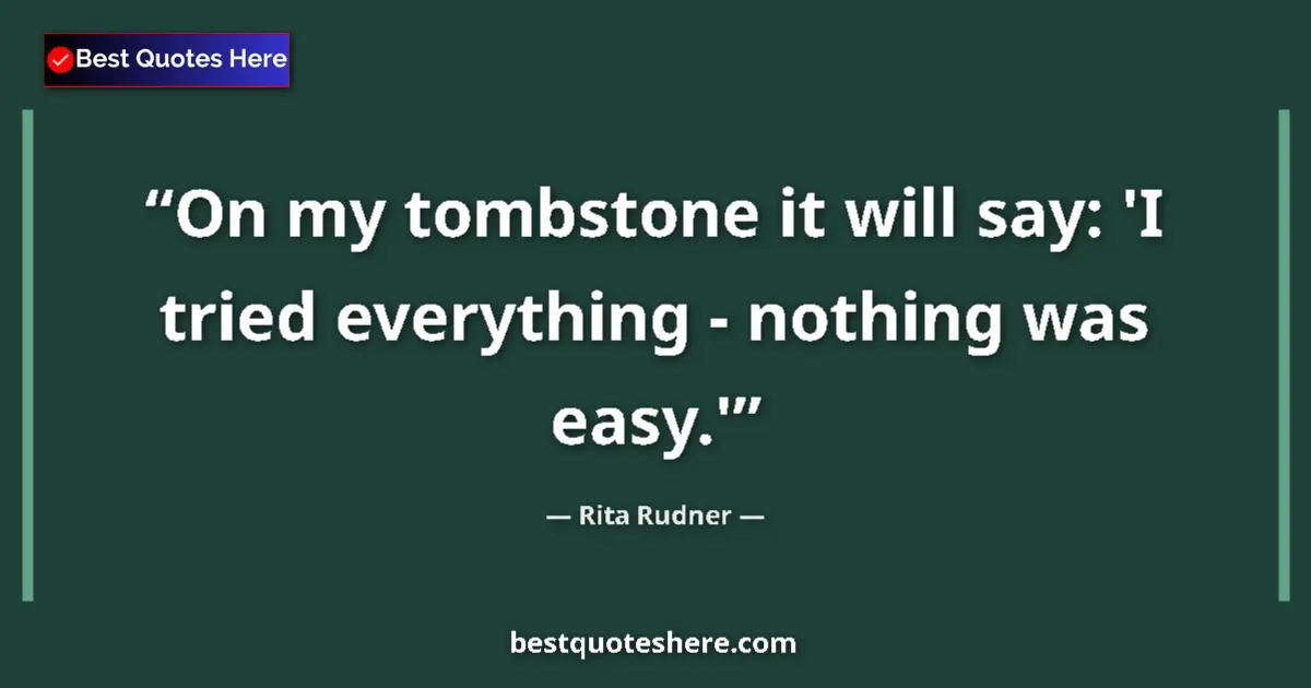 Quote by Rita Rudner: On my tombstone it will say: 'I tried everything - nothing was easy.'...