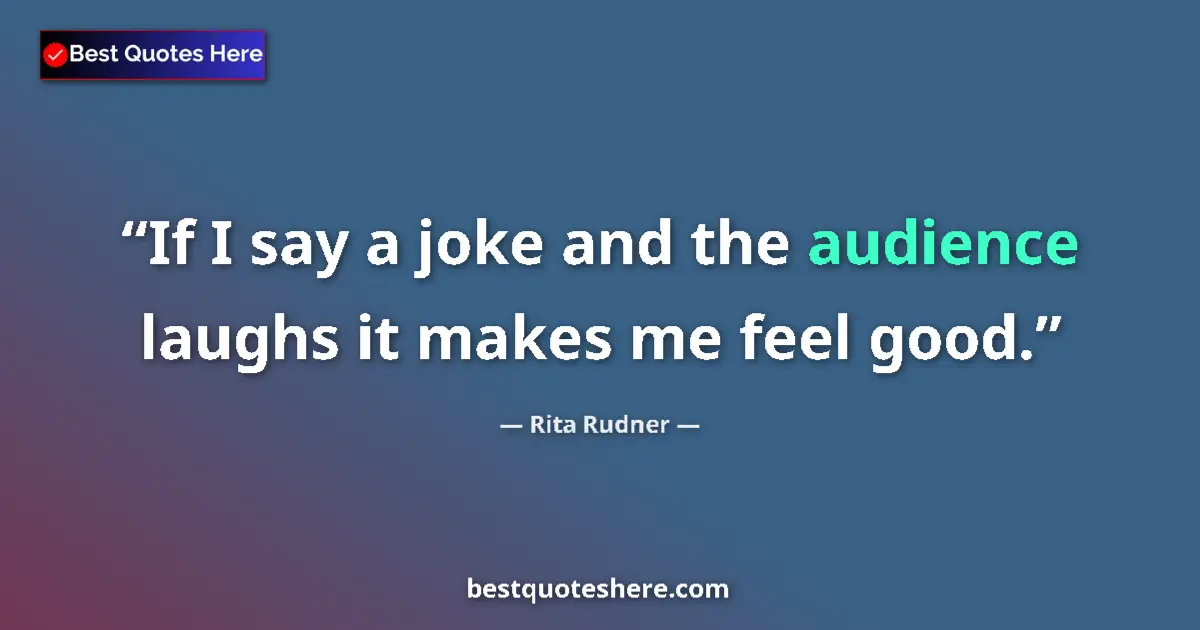 Quote by Rita Rudner: If I say a joke and the audience laughs it makes me feel good....
