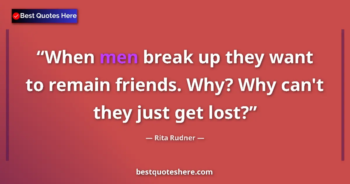Quote by Rita Rudner: When men break up they want to remain friends. Why? Why can't they just get lost?...