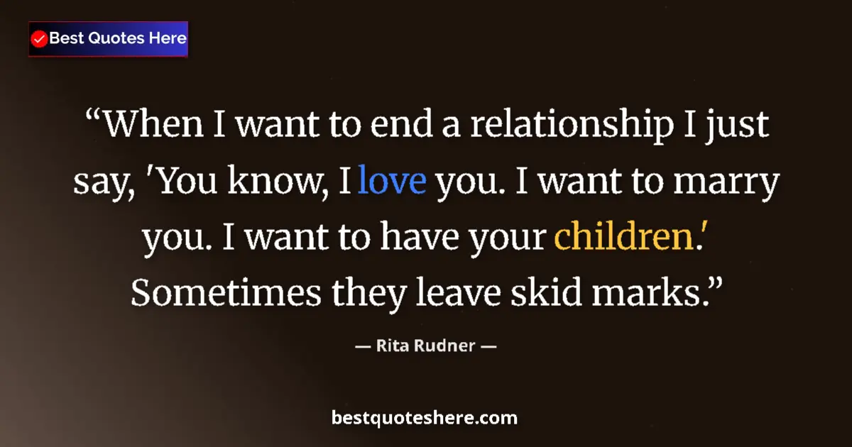 Quote by Rita Rudner: When I want to end a relationship I just say, 'You know, I love you. I want to marry you. I want to ...
