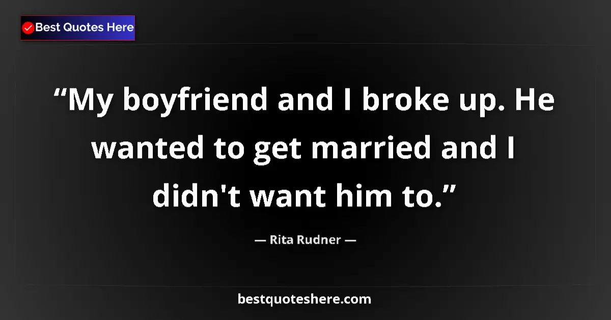Quote by Rita Rudner: My boyfriend and I broke up. He wanted to get married and I didn't want him to....