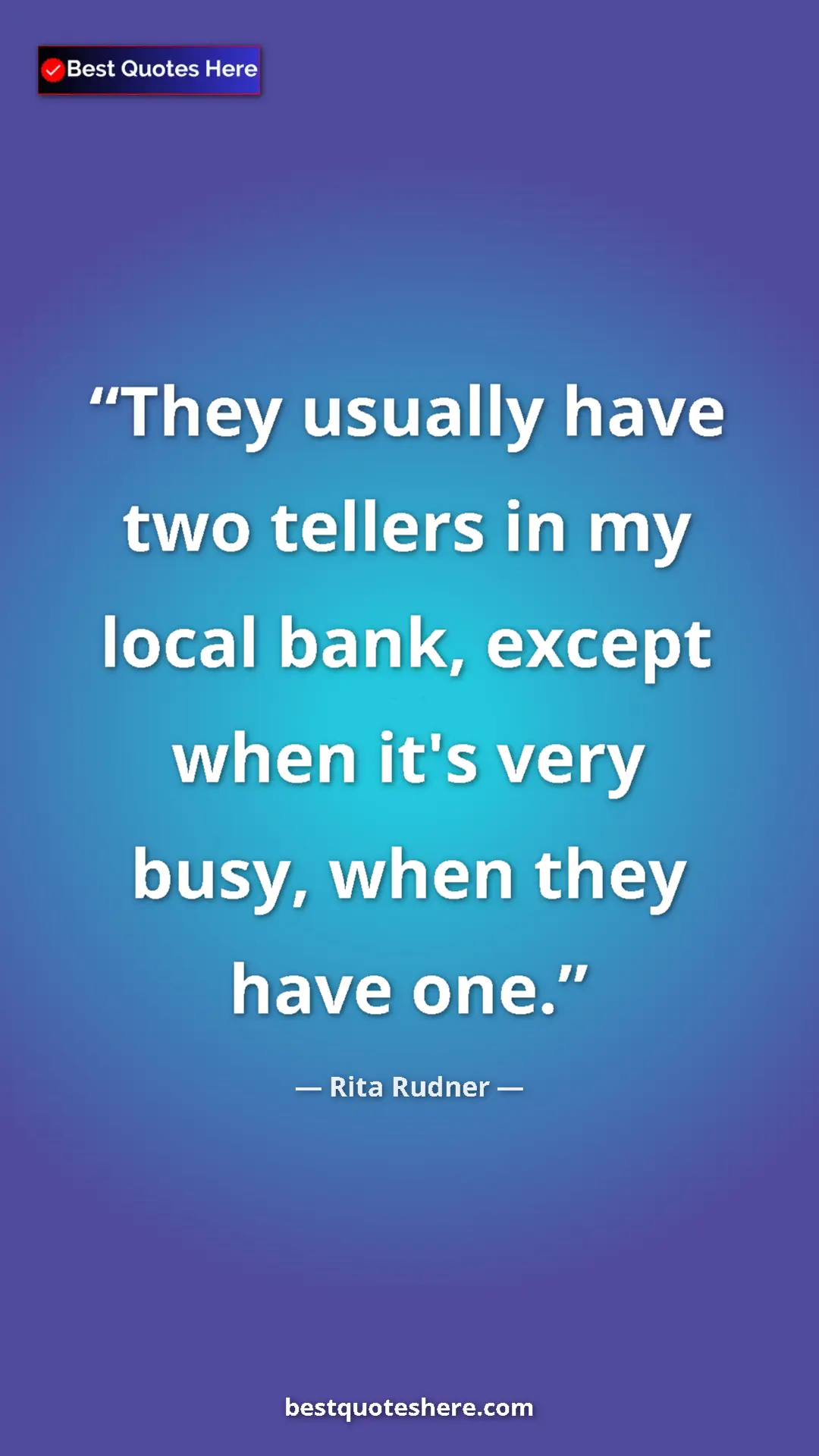 Pinterest quote poster by Rita Rudner: "They usually have two tellers in my local bank, except when..."
