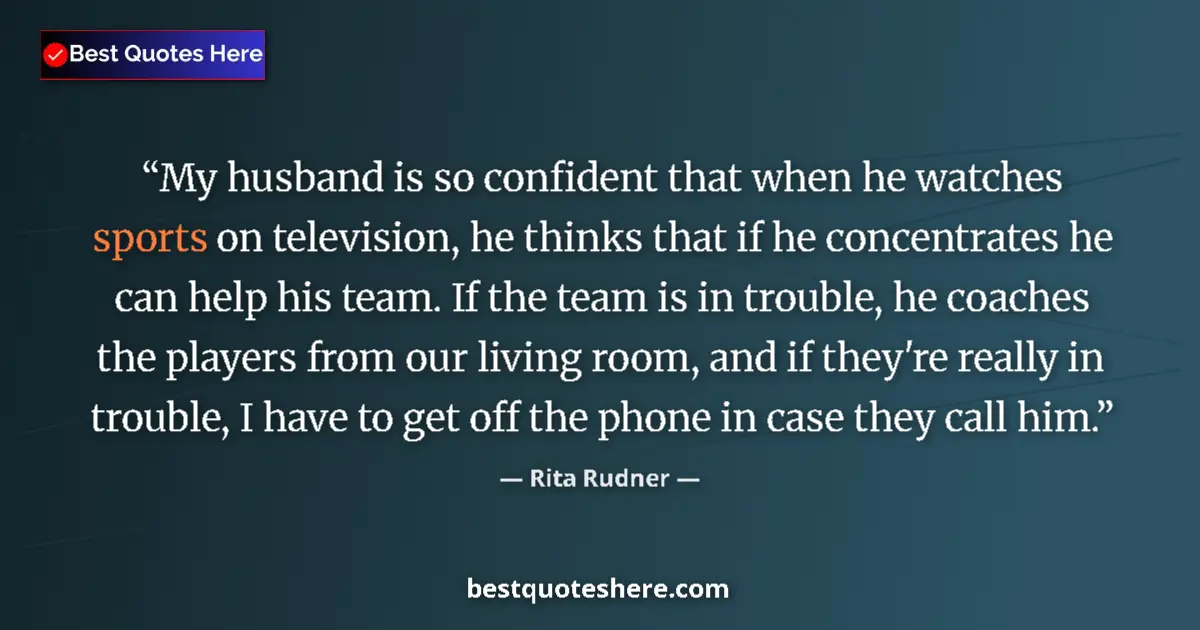 Quote by Rita Rudner: My husband is so confident that when he watches sports on television, he thinks that if he concentra...
