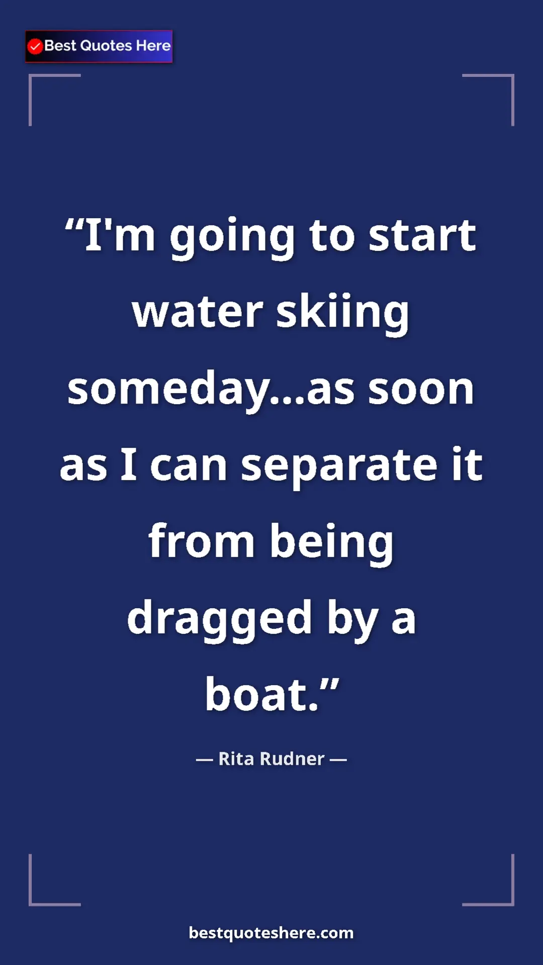 Pinterest quote poster by Rita Rudner: "I'm going to start water skiing someday...as soon as I can..."