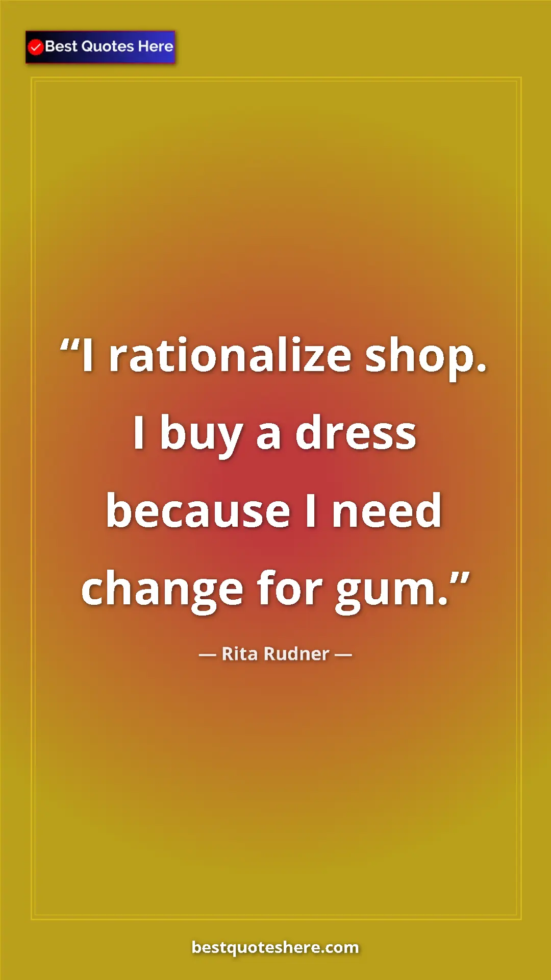 Pinterest quote poster by Rita Rudner: "I rationalize shop. I buy a dress because I need change for..."